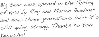 Big Star was opened in the Spring of 1954 by Roy and Marian Boehner and now three generations later it’s still going strong. Thanks to You Kenosha!